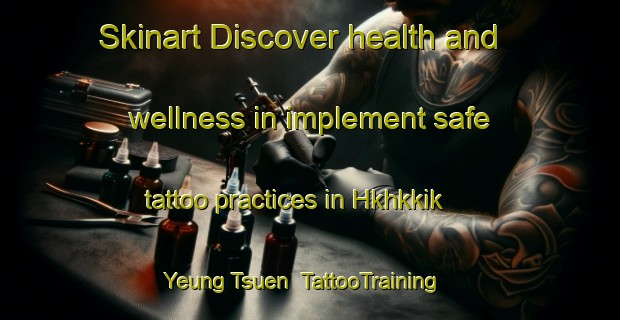 Skinart Discover health and wellness in implement safe tattoo practices in Hkhkkik Yeung Tsuen | TattooTraining | TattooClasses | SkinartTraining-Hong Kong