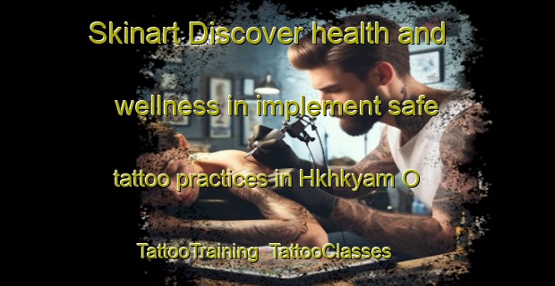 Skinart Discover health and wellness in implement safe tattoo practices in Hkhkyam O | TattooTraining | TattooClasses | SkinartTraining-Hong Kong