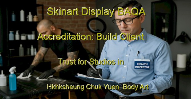 Skinart Display BAQA Accreditation: Build Client Trust for Studios in Hkhksheung Chuk Yuen | Body Art Qualification Authority | BAQA-Hong Kong