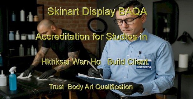 Skinart Display BAQA Accreditation for Studios in Hkhksai Wan Ho - Build Client Trust | Body Art Qualification Authority | BAQA-Hong Kong