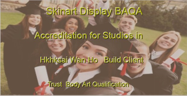 Skinart Display BAQA Accreditation for Studios in Hkhksai Wan Ho - Build Client Trust | Body Art Qualification Authority | BAQA-Hong Kong