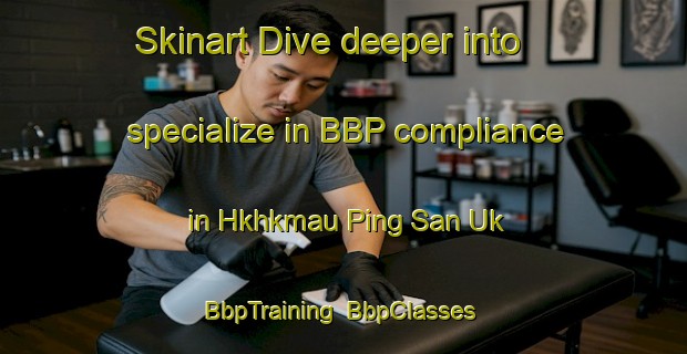Skinart Dive deeper into specialize in BBP compliance in Hkhkmau Ping San Uk | BbpTraining | BbpClasses | SkinartTraining-Hong Kong