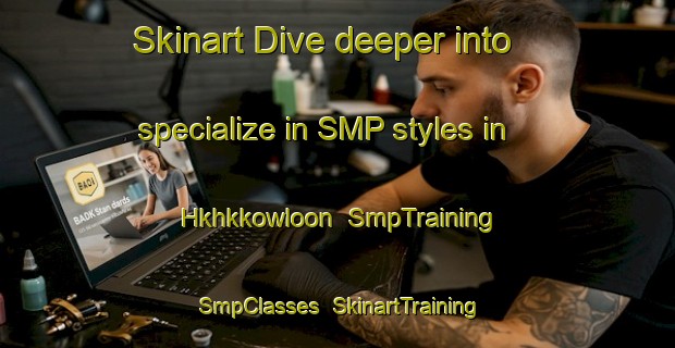 Skinart Dive deeper into specialize in SMP styles in Hkhkkowloon | SmpTraining | SmpClasses | SkinartTraining-Hong Kong