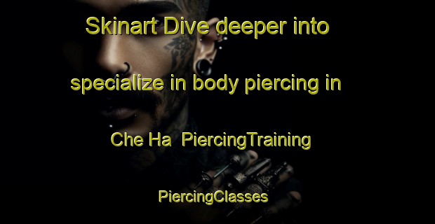 Skinart Dive deeper into specialize in body piercing in Che Ha | PiercingTraining | PiercingClasses | SkinartTraining-Hong Kong