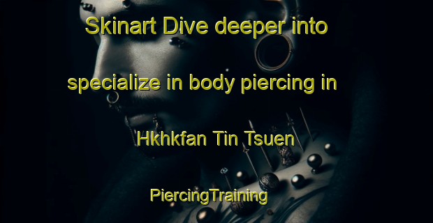 Skinart Dive deeper into specialize in body piercing in Hkhkfan Tin Tsuen | PiercingTraining | PiercingClasses | SkinartTraining-Hong Kong
