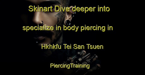 Skinart Dive deeper into specialize in body piercing in Hkhkfu Tei San Tsuen | PiercingTraining | PiercingClasses | SkinartTraining-Hong Kong