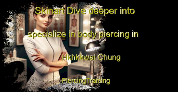 Skinart Dive deeper into specialize in body piercing in Hkhkkwai Chung | PiercingTraining | PiercingClasses | SkinartTraining-Hong Kong