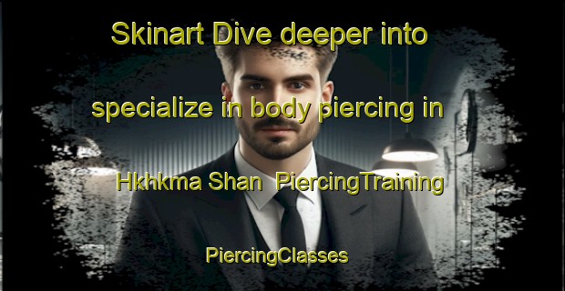 Skinart Dive deeper into specialize in body piercing in Hkhkma Shan | PiercingTraining | PiercingClasses | SkinartTraining-Hong Kong