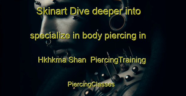 Skinart Dive deeper into specialize in body piercing in Hkhkma Shan | PiercingTraining | PiercingClasses | SkinartTraining-Hong Kong