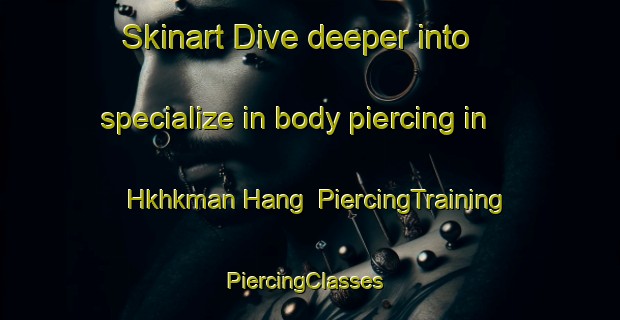 Skinart Dive deeper into specialize in body piercing in Hkhkman Hang | PiercingTraining | PiercingClasses | SkinartTraining-Hong Kong
