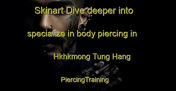 Skinart Dive deeper into specialize in body piercing in Hkhkmong Tung Hang | PiercingTraining | PiercingClasses | SkinartTraining-Hong Kong