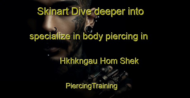 Skinart Dive deeper into specialize in body piercing in Hkhkngau Hom Shek | PiercingTraining | PiercingClasses | SkinartTraining-Hong Kong