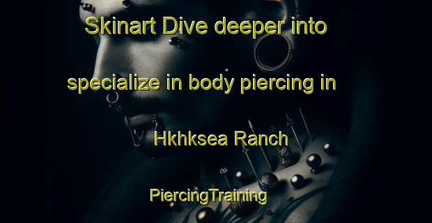 Skinart Dive deeper into specialize in body piercing in Hkhksea Ranch | PiercingTraining | PiercingClasses | SkinartTraining-Hong Kong