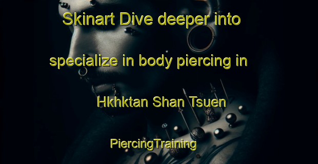 Skinart Dive deeper into specialize in body piercing in Hkhktan Shan Tsuen | PiercingTraining | PiercingClasses | SkinartTraining-Hong Kong