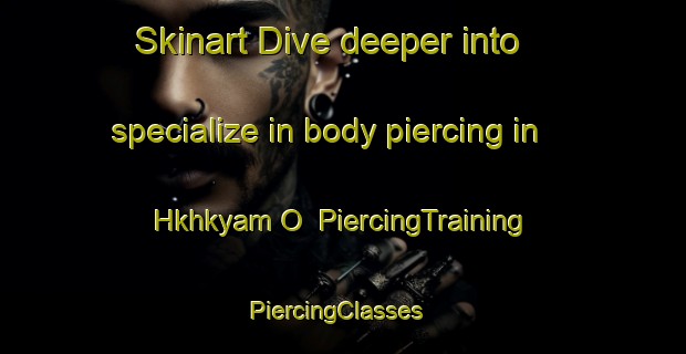 Skinart Dive deeper into specialize in body piercing in Hkhkyam O | PiercingTraining | PiercingClasses | SkinartTraining-Hong Kong
