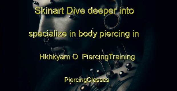 Skinart Dive deeper into specialize in body piercing in Hkhkyam O | PiercingTraining | PiercingClasses | SkinartTraining-Hong Kong