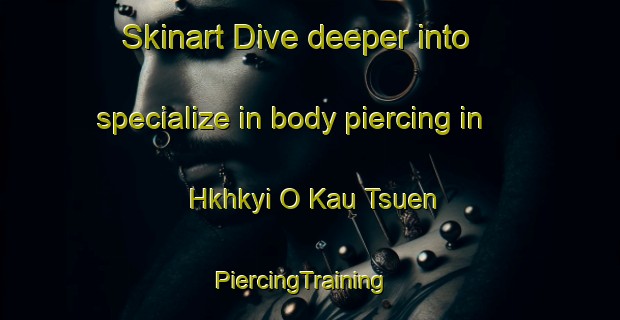 Skinart Dive deeper into specialize in body piercing in Hkhkyi O Kau Tsuen | PiercingTraining | PiercingClasses | SkinartTraining-Hong Kong