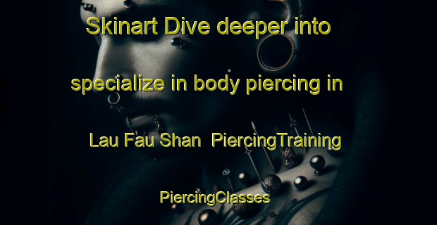 Skinart Dive deeper into specialize in body piercing in Lau Fau Shan | PiercingTraining | PiercingClasses | SkinartTraining-Hong Kong