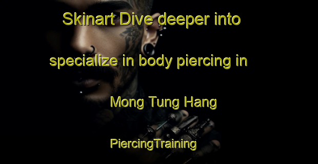 Skinart Dive deeper into specialize in body piercing in Mong Tung Hang | PiercingTraining | PiercingClasses | SkinartTraining-Hong Kong