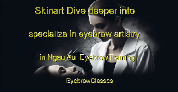 Skinart Dive deeper into specialize in eyebrow artistry in Ngau Au | EyebrowTraining | EyebrowClasses | SkinartTraining-Hong Kong