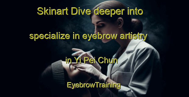Skinart Dive deeper into specialize in eyebrow artistry in Yi Pei Chun | EyebrowTraining | EyebrowClasses | SkinartTraining-Hong Kong