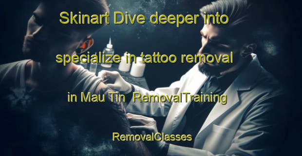 Skinart Dive deeper into specialize in tattoo removal in Mau Tin | RemovalTraining | RemovalClasses | SkinartTraining-Hong Kong