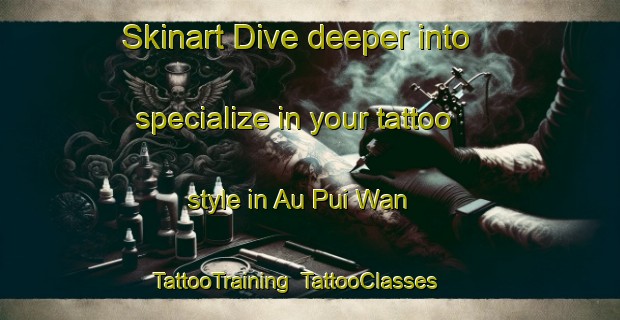 Skinart Dive deeper into specialize in your tattoo style in Au Pui Wan | TattooTraining | TattooClasses | SkinartTraining-Hong Kong