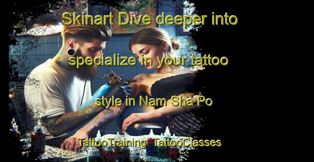 Skinart Dive deeper into specialize in your tattoo style in Nam Sha Po | TattooTraining | TattooClasses | SkinartTraining-Hong Kong