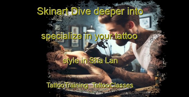 Skinart Dive deeper into specialize in your tattoo style in Sha Lan | TattooTraining | TattooClasses | SkinartTraining-Hong Kong