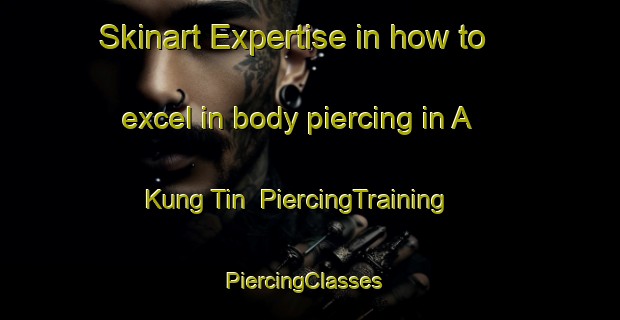 Skinart Expertise in how to excel in body piercing in A Kung Tin | PiercingTraining | PiercingClasses | SkinartTraining-Hong Kong