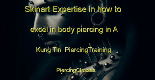 Skinart Expertise in how to excel in body piercing in A Kung Tin | PiercingTraining | PiercingClasses | SkinartTraining-Hong Kong