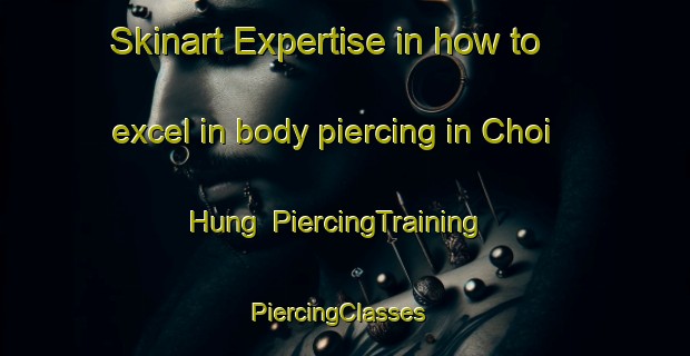 Skinart Expertise in how to excel in body piercing in Choi Hung | PiercingTraining | PiercingClasses | SkinartTraining-Hong Kong