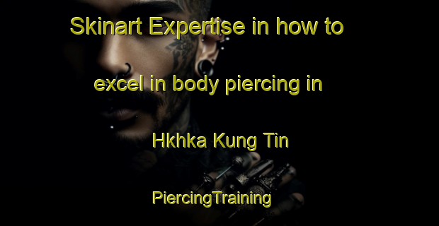Skinart Expertise in how to excel in body piercing in Hkhka Kung Tin | PiercingTraining | PiercingClasses | SkinartTraining-Hong Kong