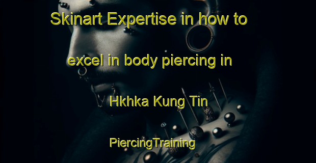 Skinart Expertise in how to excel in body piercing in Hkhka Kung Tin | PiercingTraining | PiercingClasses | SkinartTraining-Hong Kong