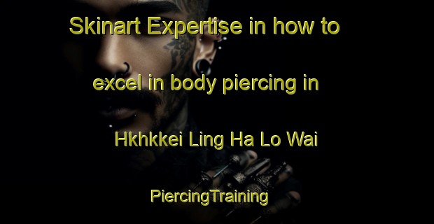Skinart Expertise in how to excel in body piercing in Hkhkkei Ling Ha Lo Wai | PiercingTraining | PiercingClasses | SkinartTraining-Hong Kong