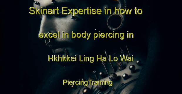 Skinart Expertise in how to excel in body piercing in Hkhkkei Ling Ha Lo Wai | PiercingTraining | PiercingClasses | SkinartTraining-Hong Kong