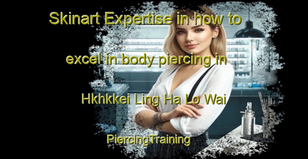 Skinart Expertise in how to excel in body piercing in Hkhkkei Ling Ha Lo Wai | PiercingTraining | PiercingClasses | SkinartTraining-Hong Kong