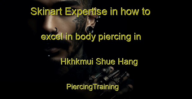 Skinart Expertise in how to excel in body piercing in Hkhkmui Shue Hang | PiercingTraining | PiercingClasses | SkinartTraining-Hong Kong