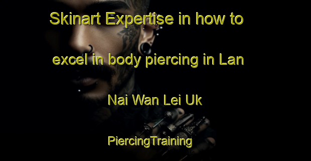 Skinart Expertise in how to excel in body piercing in Lan Nai Wan Lei Uk | PiercingTraining | PiercingClasses | SkinartTraining-Hong Kong
