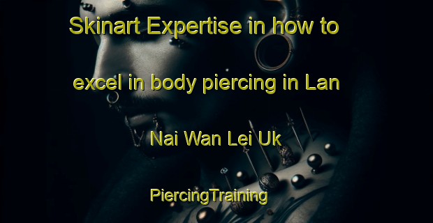 Skinart Expertise in how to excel in body piercing in Lan Nai Wan Lei Uk | PiercingTraining | PiercingClasses | SkinartTraining-Hong Kong