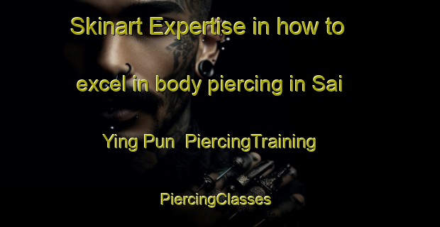 Skinart Expertise in how to excel in body piercing in Sai Ying Pun | PiercingTraining | PiercingClasses | SkinartTraining-Hong Kong