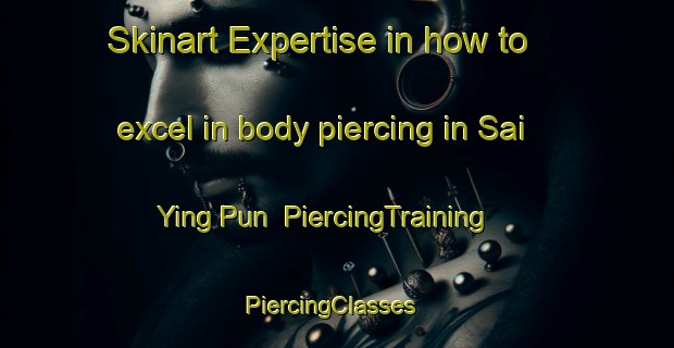 Skinart Expertise in how to excel in body piercing in Sai Ying Pun | PiercingTraining | PiercingClasses | SkinartTraining-Hong Kong