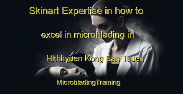 Skinart Expertise in how to excel in microblading in Hkhkyuen Kong San Tsuen | MicrobladingTraining | MicrobladingClasses | SkinartTraining-Hong Kong