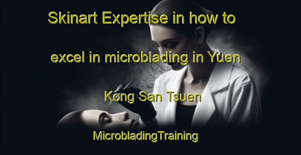 Skinart Expertise in how to excel in microblading in Yuen Kong San Tsuen | MicrobladingTraining | MicrobladingClasses | SkinartTraining-Hong Kong
