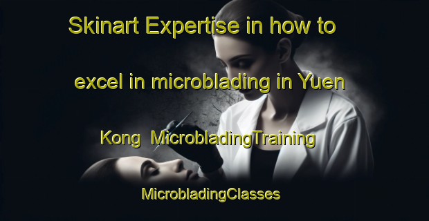 Skinart Expertise in how to excel in microblading in Yuen Kong | MicrobladingTraining | MicrobladingClasses | SkinartTraining-Hong Kong