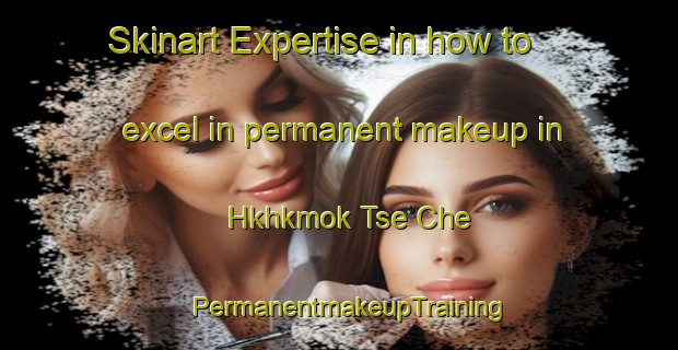 Skinart Expertise in how to excel in permanent makeup in Hkhkmok Tse Che | PermanentmakeupTraining | PermanentmakeupClasses | SkinartTraining-Hong Kong