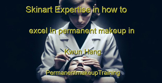 Skinart Expertise in how to excel in permanent makeup in Kwun Hang | PermanentmakeupTraining | PermanentmakeupClasses | SkinartTraining-Hong Kong
