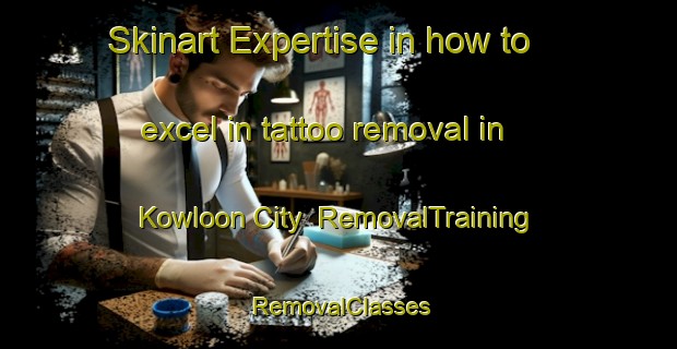 Skinart Expertise in how to excel in tattoo removal in Kowloon City | RemovalTraining | RemovalClasses | SkinartTraining-Hong Kong