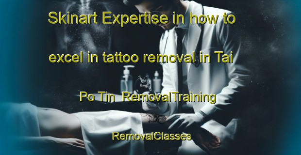 Skinart Expertise in how to excel in tattoo removal in Tai Po Tin | RemovalTraining | RemovalClasses | SkinartTraining-Hong Kong