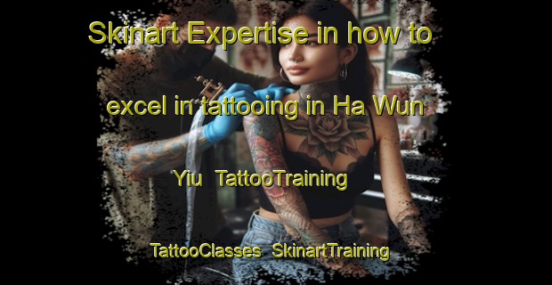 Skinart Expertise in how to excel in tattooing in Ha Wun Yiu | TattooTraining | TattooClasses | SkinartTraining-Hong Kong